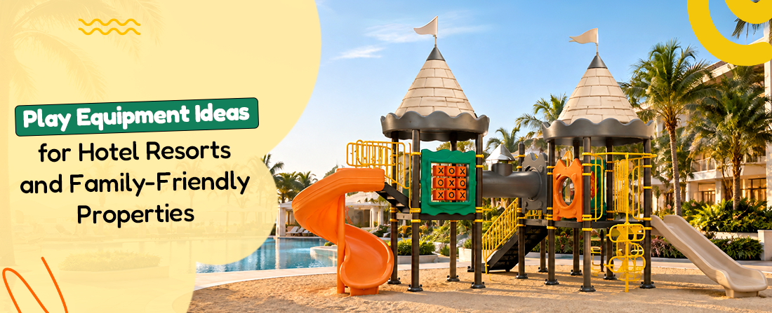 Play Equipment Ideas for Hotel Resorts and Family-Friendly Properties